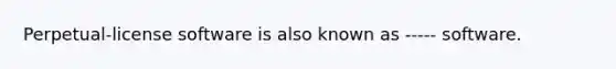 Perpetual-license software is also known as ----- software.