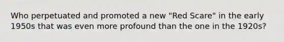 Who perpetuated and promoted a new "Red Scare" in the early 1950s that was even more profound than the one in the 1920s?