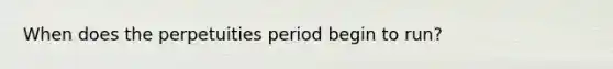 When does the perpetuities period begin to run?