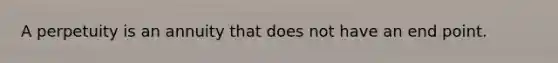 A perpetuity is an annuity that does not have an end point.