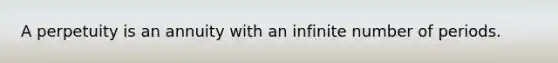 A perpetuity is an annuity with an infinite number of periods.