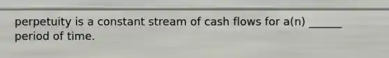 perpetuity is a constant stream of cash flows for a(n) ______ period of time.