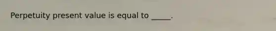 Perpetuity present value is equal to _____.