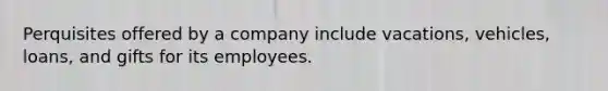 Perquisites offered by a company include vacations, vehicles, loans, and gifts for its employees.