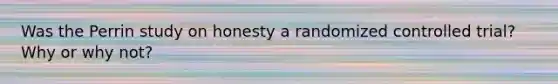 Was the Perrin study on honesty a randomized controlled trial? Why or why not?