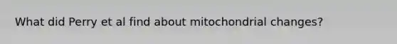 What did Perry et al find about mitochondrial changes?