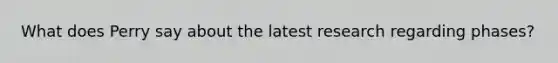 What does Perry say about the latest research regarding phases?