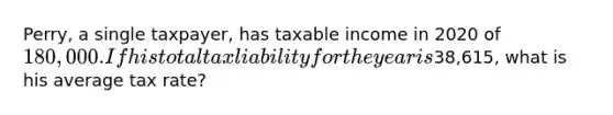 Perry, a single taxpayer, has taxable income in 2020 of 180,000. If his total tax liability for the year is38,615, what is his average tax rate?