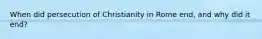 When did persecution of Christianity in Rome end, and why did it end?