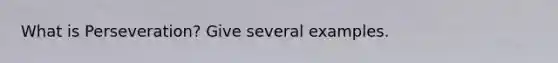 What is Perseveration? Give several examples.