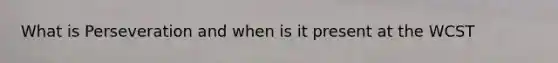 What is Perseveration and when is it present at the WCST
