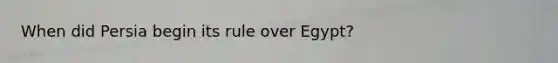 When did Persia begin its rule over Egypt?