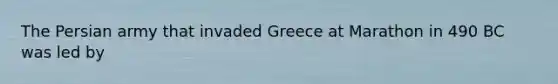 The Persian army that invaded Greece at Marathon in 490 BC was led by