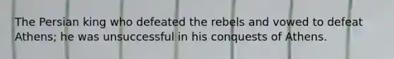 The Persian king who defeated the rebels and vowed to defeat Athens; he was unsuccessful in his conquests of Athens.