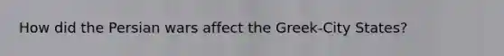 How did the Persian wars affect the Greek-City States?