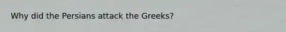 Why did the Persians attack the Greeks?