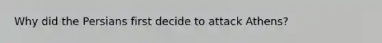 Why did the Persians first decide to attack Athens?