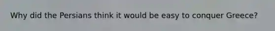 Why did the Persians think it would be easy to conquer Greece?