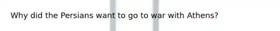Why did the Persians want to go to war with Athens?