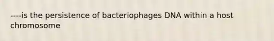 ----is the persistence of bacteriophages DNA within a host chromosome