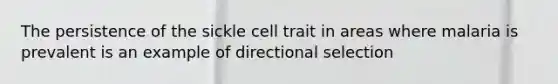 The persistence of the sickle cell trait in areas where malaria is prevalent is an example of directional selection