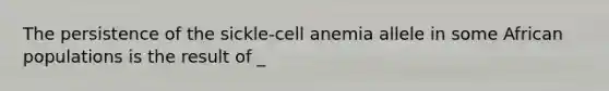 The persistence of the sickle-cell anemia allele in some African populations is the result of _