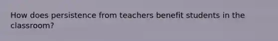 How does persistence from teachers benefit students in the classroom?