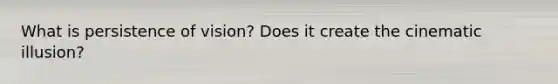 What is persistence of vision? Does it create the cinematic illusion?