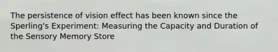 The persistence of vision effect has been known since the Sperling's Experiment: Measuring the Capacity and Duration of the Sensory Memory Store