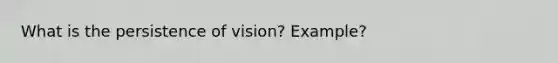 What is the persistence of vision? Example?