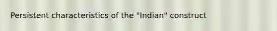 Persistent characteristics of the "Indian" construct