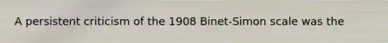 A persistent criticism of the 1908 Binet-Simon scale was the