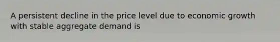 A persistent decline in the price level due to economic growth with stable aggregate demand is