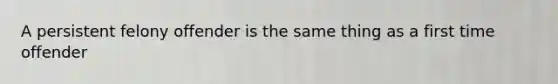 A persistent felony offender is the same thing as a first time offender