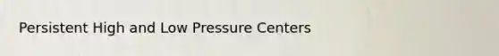 Persistent High and Low Pressure Centers