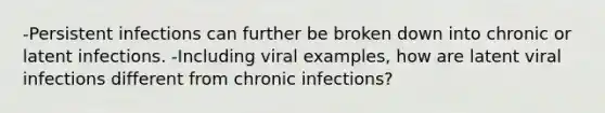 -Persistent infections can further be broken down into chronic or latent infections. -Including viral examples, how are latent viral infections different from chronic infections?