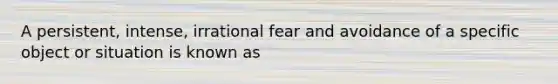 A persistent, intense, irrational fear and avoidance of a specific object or situation is known as