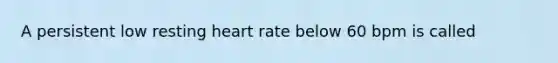 A persistent low resting heart rate below 60 bpm is called