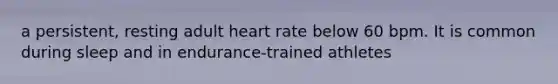 a persistent, resting adult heart rate below 60 bpm. It is common during sleep and in endurance-trained athletes