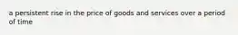 a persistent rise in the price of goods and services over a period of time