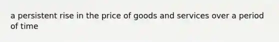 a persistent rise in the price of goods and services over a period of time