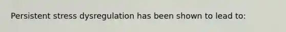 Persistent stress dysregulation has been shown to lead to: