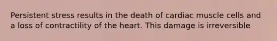 Persistent stress results in the death of cardiac muscle cells and a loss of contractility of the heart. This damage is irreversible