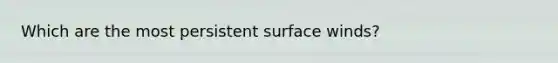 Which are the most persistent surface winds?