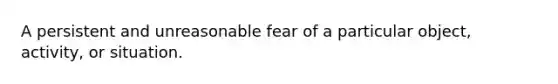 A persistent and unreasonable fear of a particular object, activity, or situation.