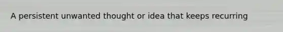 A persistent unwanted thought or idea that keeps recurring