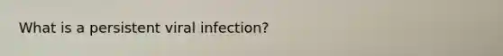 What is a persistent viral infection?