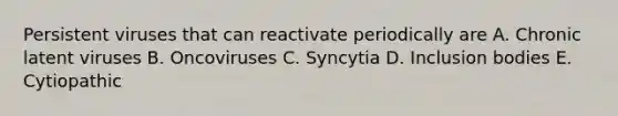 Persistent viruses that can reactivate periodically are A. Chronic latent viruses B. Oncoviruses C. Syncytia D. Inclusion bodies E. Cytiopathic