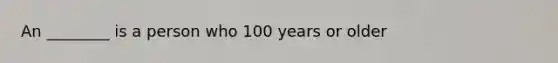 An ________ is a person who 100 years or older