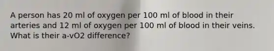 A person has 20 ml of oxygen per 100 ml of blood in their arteries and 12 ml of oxygen per 100 ml of blood in their veins. What is their a-vO2 difference?